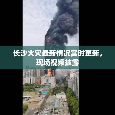 长沙火灾最新情况实时更新，现场视频披露