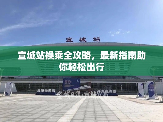 宣城站换乘全攻略，最新指南助你轻松出行