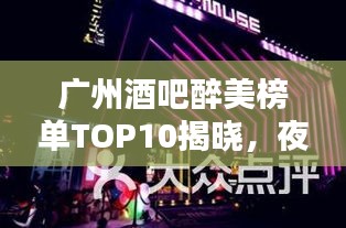 广州酒吧醉美榜单TOP10揭晓，夜色下的醉美天堂，你Pick哪家？