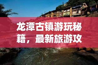 龙潭古镇游玩秘籍，最新旅游攻略指南
