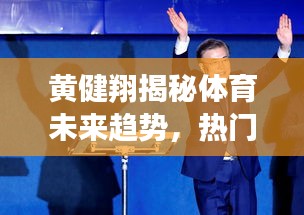 黄健翔揭秘体育未来趋势，热门赛事展望与最新预测