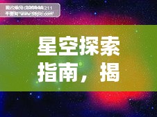 星空探索指南，揭秘宇宙奥秘与魅力大全