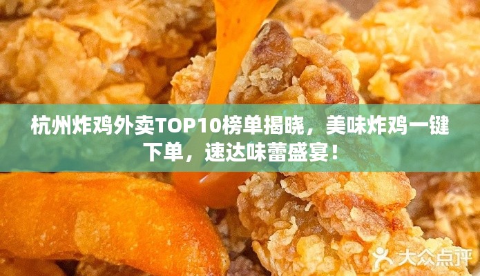 杭州炸鸡外卖TOP10榜单揭晓，美味炸鸡一键下单，速达味蕾盛宴！