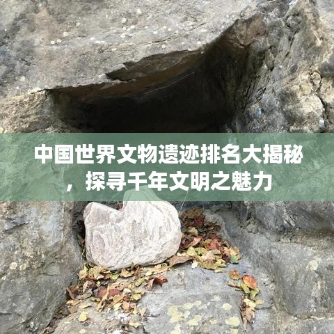 中国世界文物遗迹排名大揭秘，探寻千年文明之魅力