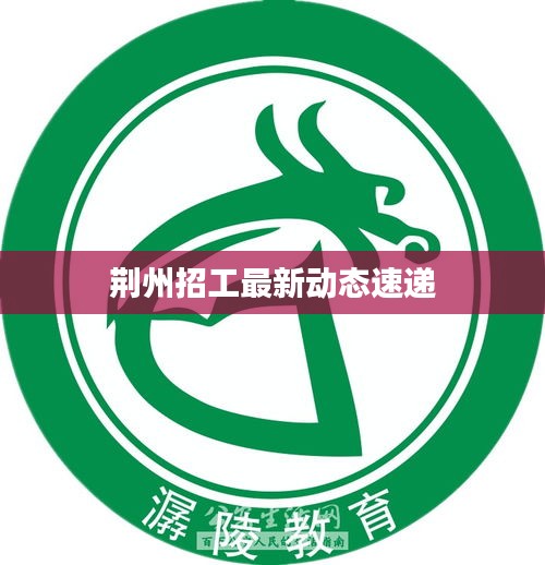 荆州招工最新动态速递