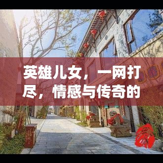 英雄儿女，一网打尽，情感与传奇的百度时刻