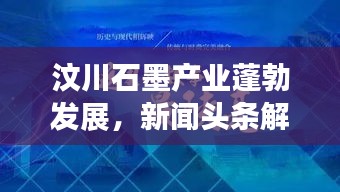 汶川石墨产业蓬勃发展，新闻头条解读，探寻产业新动向