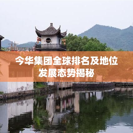 今华集团全球排名及地位发展态势揭秘