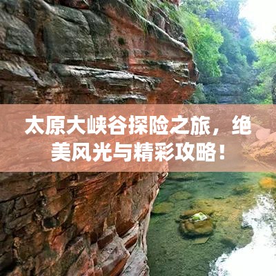 太原大峡谷探险之旅，绝美风光与精彩攻略！