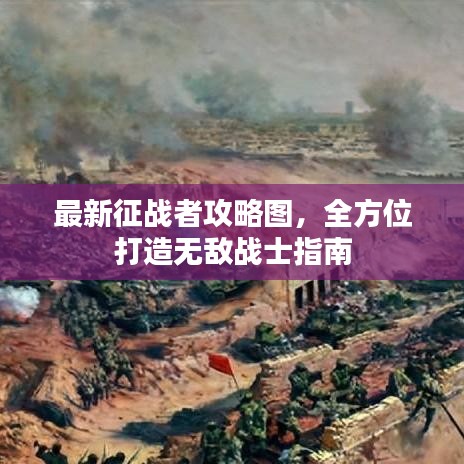 最新征战者攻略图，全方位打造无敌战士指南