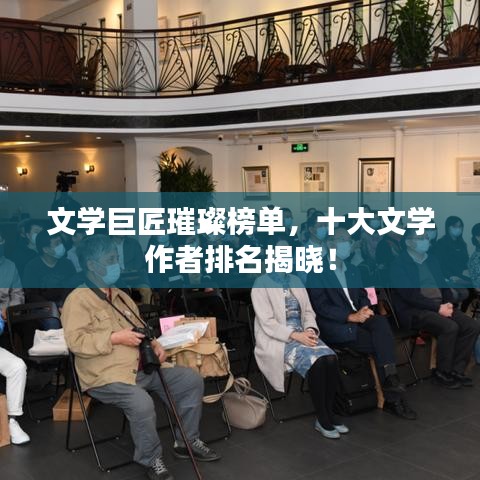 文学巨匠璀璨榜单，十大文学作者排名揭晓！