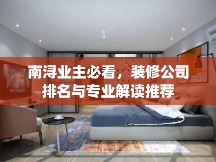 南浔业主必看，装修公司排名与专业解读推荐