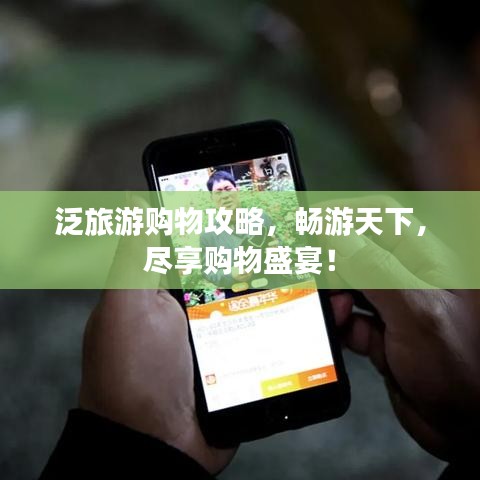 泛旅游购物攻略，畅游天下，尽享购物盛宴！
