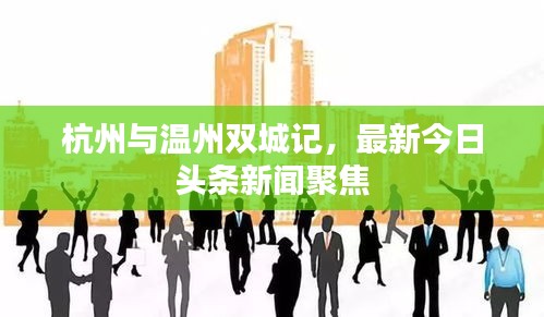杭州与温州双城记，最新今日头条新闻聚焦
