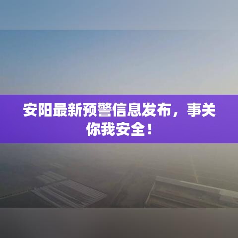 安阳最新预警信息发布，事关你我安全！