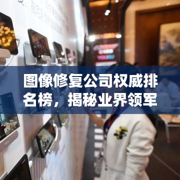 图像修复公司权威排名榜，揭秘业界领军者！