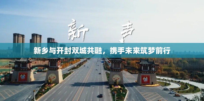 新乡与开封双城共融，携手未来筑梦前行