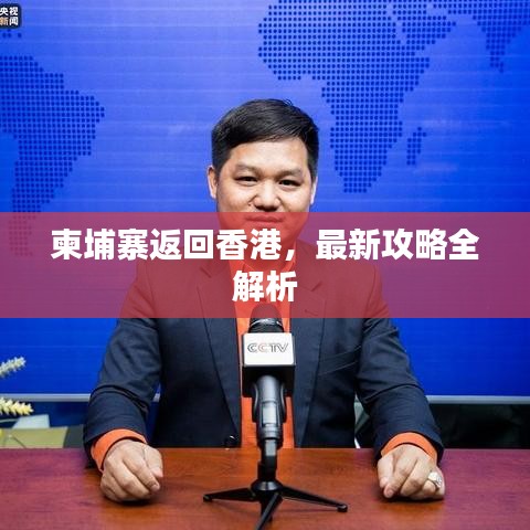 柬埔寨返回香港，最新攻略全解析