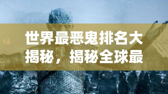 世界最恶鬼排名大揭秘，揭秘全球最恶毒鬼怪，令人胆寒！