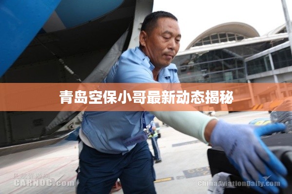 青岛空保小哥最新动态揭秘