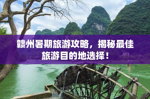 赣州暑期旅游攻略，揭秘最佳旅游目的地选择！