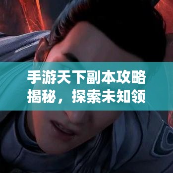 手游天下副本攻略揭秘，探索未知领域，挑战极限副本玩法
