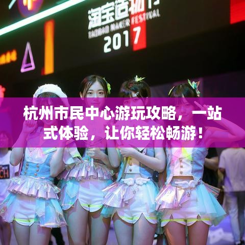 杭州市民中心游玩攻略，一站式体验，让你轻松畅游！