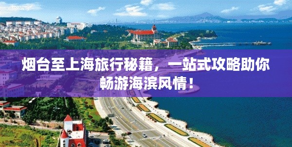 烟台至上海旅行秘籍，一站式攻略助你畅游海滨风情！