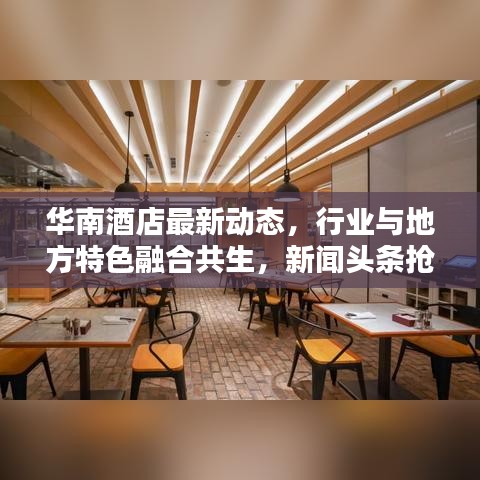华南酒店最新动态，行业与地方特色融合共生，新闻头条抢先看