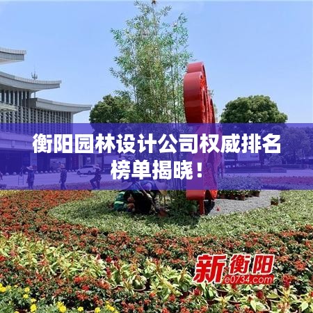 衡阳园林设计公司权威排名榜单揭晓！