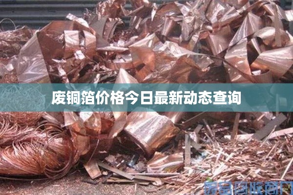 废铜箔价格今日最新动态查询