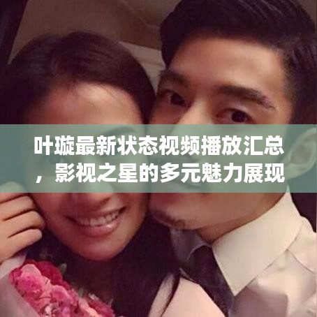 叶璇最新状态视频播放汇总，影视之星的多元魅力展现