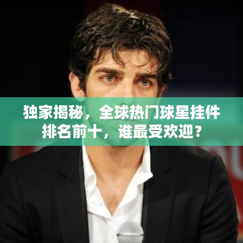 独家揭秘，全球热门球星挂件排名前十，谁最受欢迎？