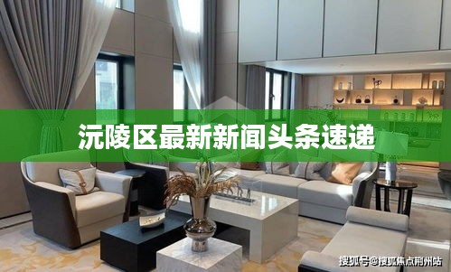 沅陵区最新新闻头条速递