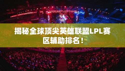 揭秘全球顶尖英雄联盟LPL赛区辅助排名！