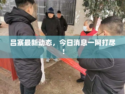 吕寨最新动态，今日消息一网打尽！