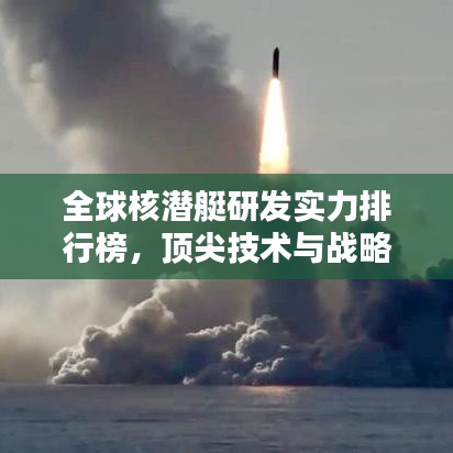全球核潜艇研发实力排行榜，顶尖技术与战略深度揭秘