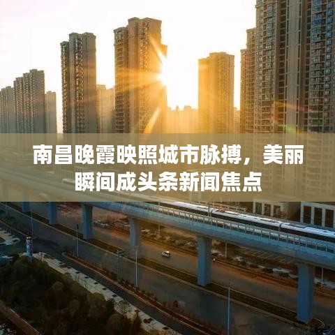 南昌晚霞映照城市脉搏，美丽瞬间成头条新闻焦点