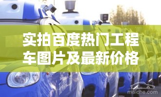 实拍百度热门工程车图片及最新价格行情一网打尽！