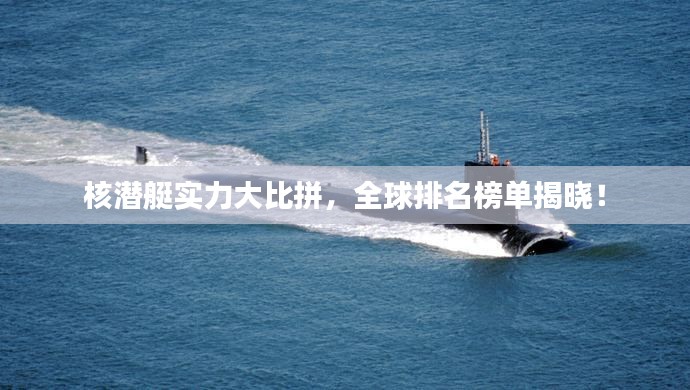 核潜艇实力大比拼，全球排名榜单揭晓！