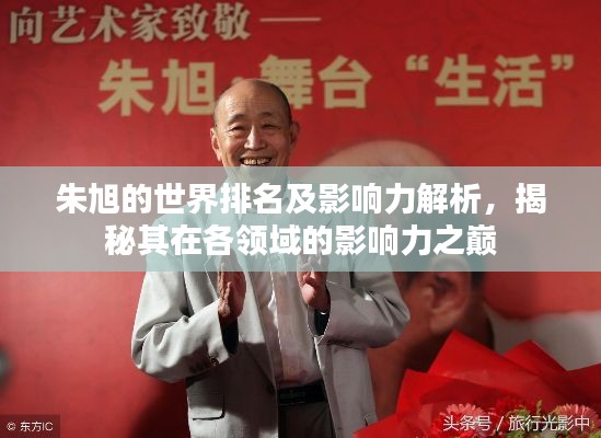朱旭的世界排名及影响力解析，揭秘其在各领域的影响力之巅