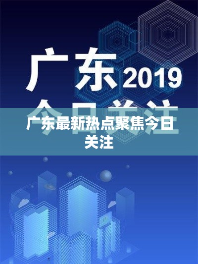 广东最新热点聚焦今日关注