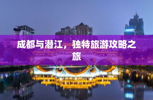 成都与潜江，独特旅游攻略之旅