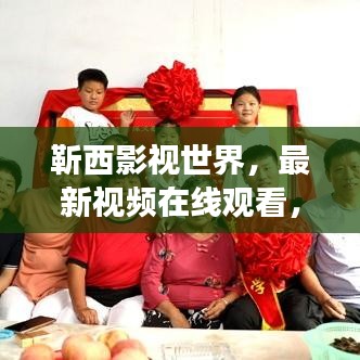 靳西影视世界，最新视频在线观看，魅力之旅启程