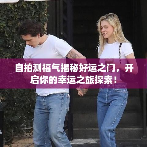 自拍测福气揭秘好运之门，开启你的幸运之旅探索！