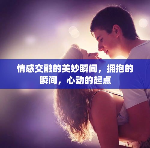 情感交融的美妙瞬间，拥抱的瞬间，心动的起点