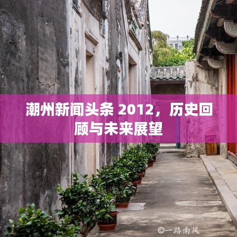 潮州新闻头条 2012，历史回顾与未来展望