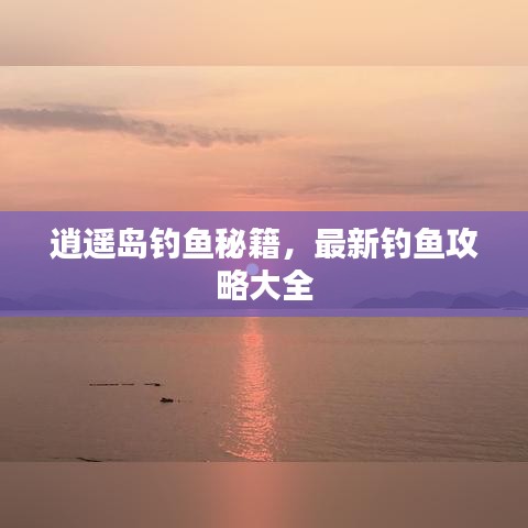 逍遥岛钓鱼秘籍，最新钓鱼攻略大全