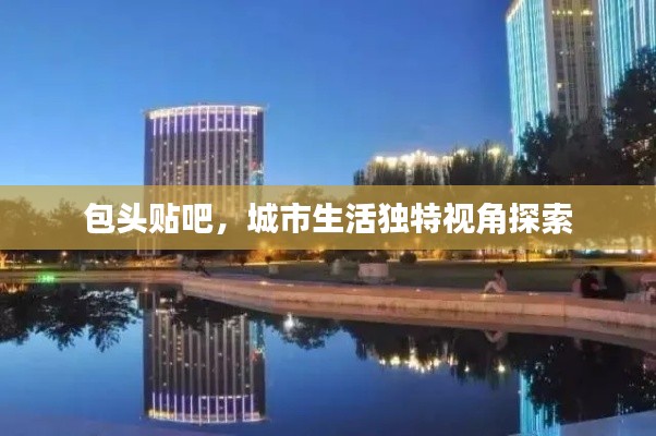 包头贴吧，城市生活独特视角探索