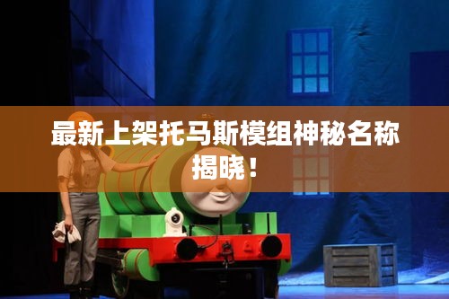 最新上架托马斯模组神秘名称揭晓！
